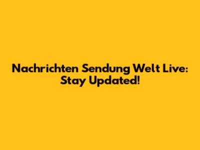 Nachrichten Sendung Welt Live: Stay Updated!