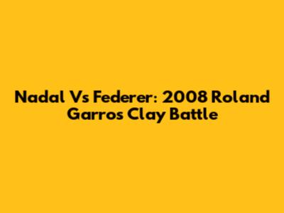 Nadal Vs Federer: 2008 Roland Garros Clay Battle