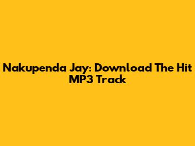Nakupenda Jay: Download The Hit MP3 Track