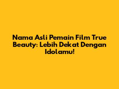 Nama Asli Pemain Film True Beauty: Lebih Dekat Dengan Idolamu!