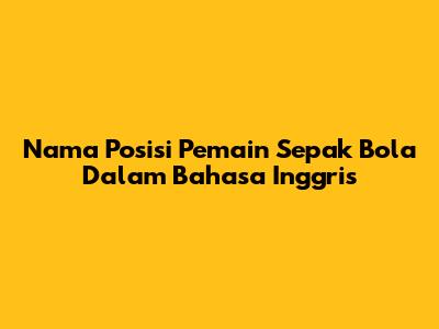 Nama Posisi Pemain Sepak Bola Dalam Bahasa Inggris