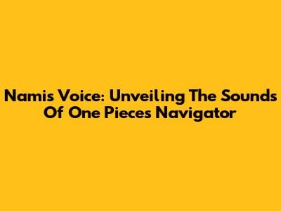 Nami's Voice: Unveiling The Sounds Of One Piece's Navigator