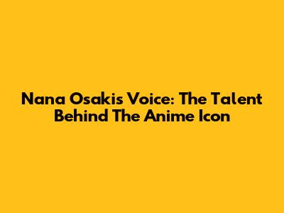 Nana Osaki's Voice: The Talent Behind The Anime Icon