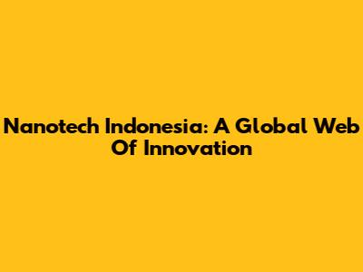 Nanotech Indonesia: A Global Web Of Innovation