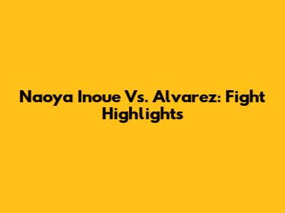 Naoya Inoue Vs. Alvarez: Fight Highlights