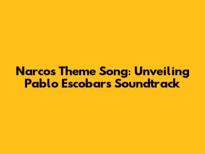 Narcos Theme Song: Unveiling Pablo Escobar's Soundtrack
