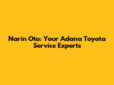 Narin Oto: Your Adana Toyota Service Experts