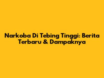 Narkoba Di Tebing Tinggi: Berita Terbaru & Dampaknya