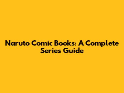 Naruto Comic Books: A Complete Series Guide