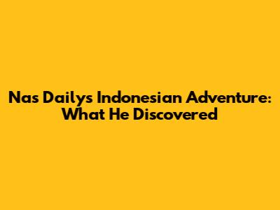 Nas Daily's Indonesian Adventure: What He Discovered