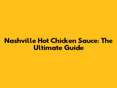 Nashville Hot Chicken Sauce: The Ultimate Guide