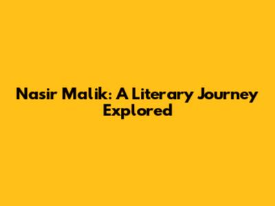 Nasir Malik: A Literary Journey Explored
