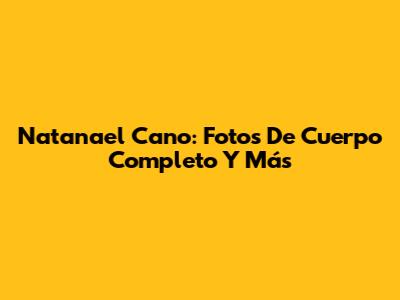 Natanael Cano: Fotos De Cuerpo Completo Y Más