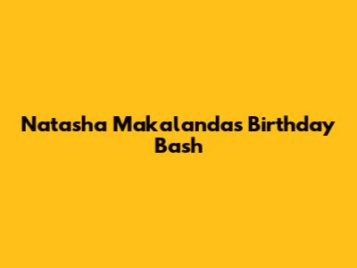 Natasha Makalanda's Birthday Bash