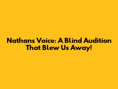 Nathan's Voice: A Blind Audition That Blew Us Away!