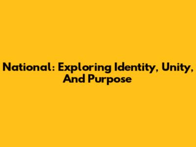 National: Exploring Identity, Unity, And Purpose