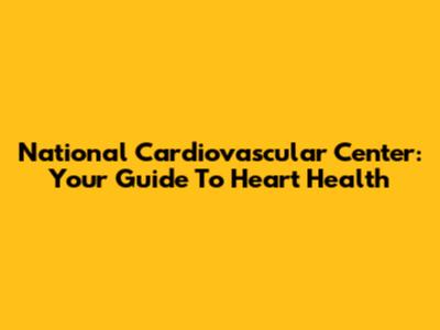 National Cardiovascular Center: Your Guide To Heart Health