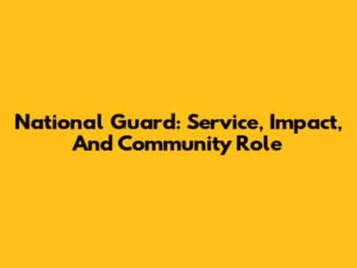National Guard: Service, Impact, And Community Role