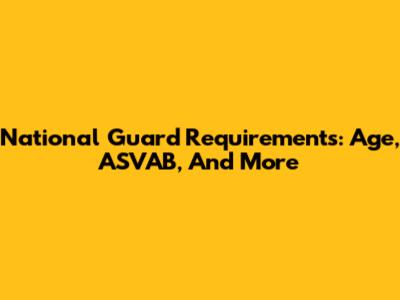 National Guard Requirements: Age, ASVAB, And More