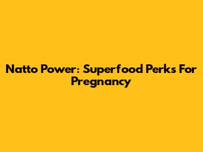 Natto Power: Superfood Perks For Pregnancy
