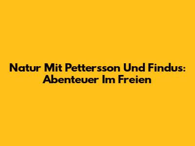 Natur Mit Pettersson Und Findus: Abenteuer Im Freien