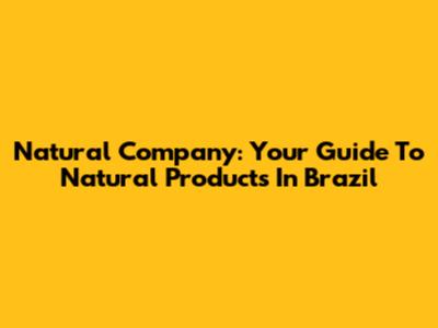 Natural Company: Your Guide To Natural Products In Brazil