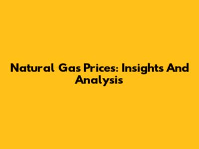 Natural Gas Prices: Insights And Analysis