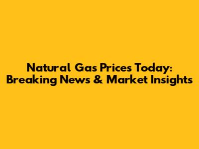 Natural Gas Prices Today: Breaking News & Market Insights