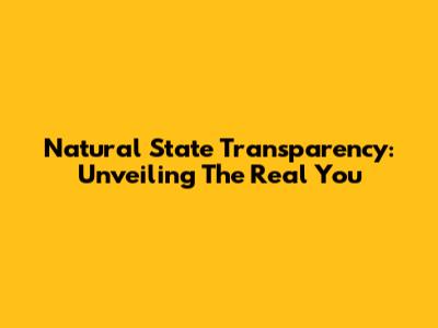 Natural State Transparency: Unveiling The Real You