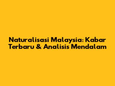 Naturalisasi Malaysia: Kabar Terbaru & Analisis Mendalam