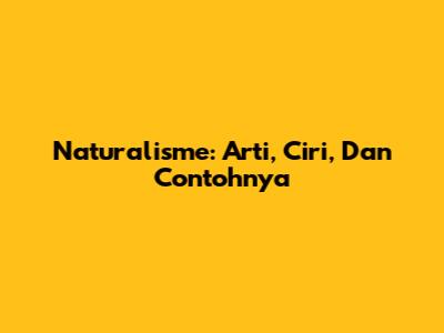 Naturalisme: Arti, Ciri, Dan Contohnya