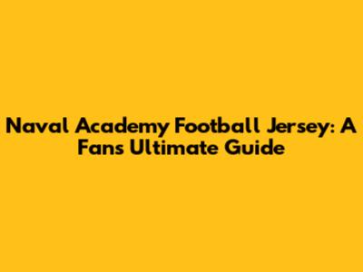 Naval Academy Football Jersey: A Fan's Ultimate Guide