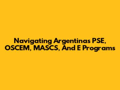Navigating Argentina's PSE, OSCEM, MASCS, And E Programs