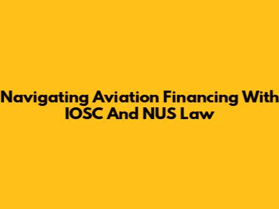 Navigating Aviation Financing With IOSC And NUS Law