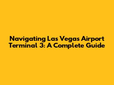 Navigating Las Vegas Airport Terminal 3: A Complete Guide