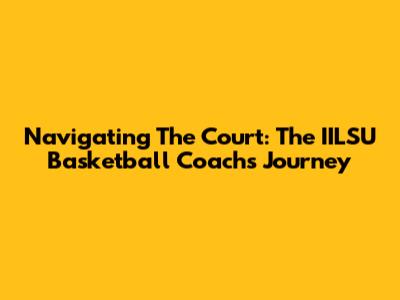Navigating The Court: The IILSU Basketball Coach's Journey