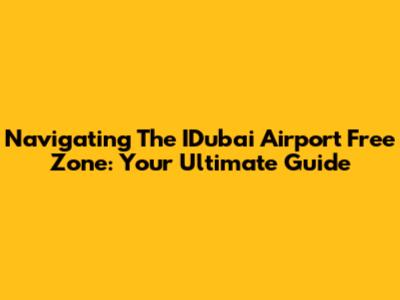 Navigating The IDubai Airport Free Zone: Your Ultimate Guide