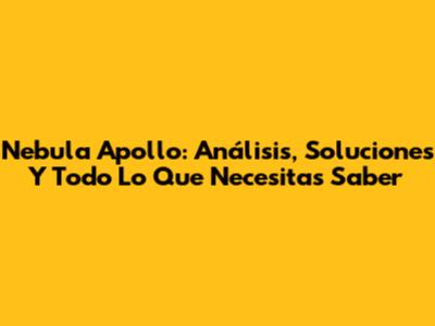 Nebula Apollo: Análisis, Soluciones Y Todo Lo Que Necesitas Saber