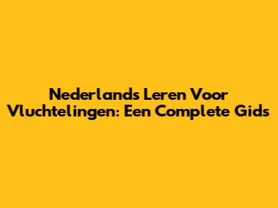 Nederlands Leren Voor Vluchtelingen: Een Complete Gids