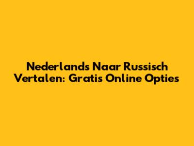 Nederlands Naar Russisch Vertalen: Gratis Online Opties