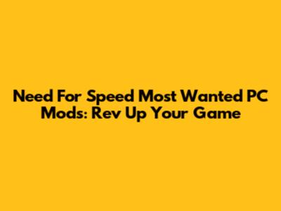 Need For Speed Most Wanted PC Mods: Rev Up Your Game