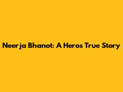 Neerja Bhanot: A Hero's True Story