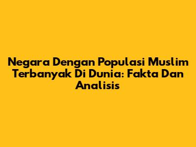 Negara Dengan Populasi Muslim Terbanyak Di Dunia: Fakta Dan Analisis