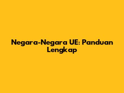 Negara-Negara UE: Panduan Lengkap