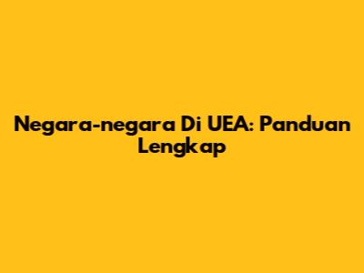 Negara-negara Di UEA: Panduan Lengkap