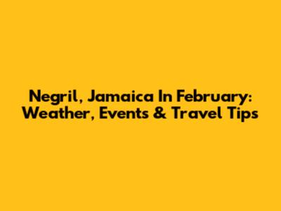 Negril, Jamaica In February: Weather, Events & Travel Tips