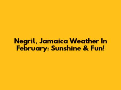 Negril, Jamaica Weather In February: Sunshine & Fun!