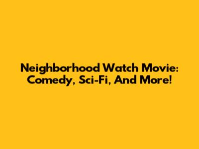 Neighborhood Watch Movie: Comedy, Sci-Fi, And More!