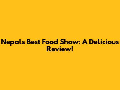 Nepal's Best Food Show: A Delicious Review!