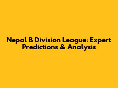 Nepal B Division League: Expert Predictions & Analysis